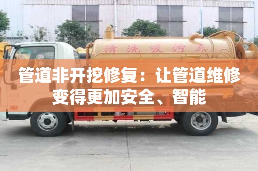 管道非開挖修復：讓管道維修變得更加安全、智能