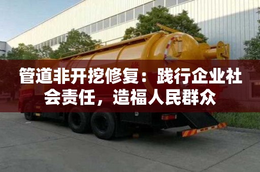 管道非開挖修復(fù)：踐行企業(yè)社會(huì)責(zé)任，造福人民群眾