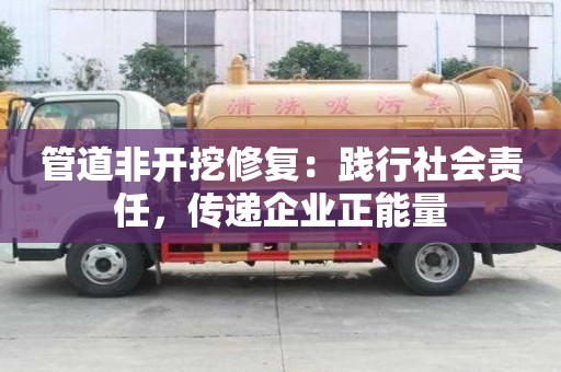 管道非開挖修復:踐行社會責任,傳遞企業正能量 管道非開挖修復:踐行社會責任,傳遞企業正能量