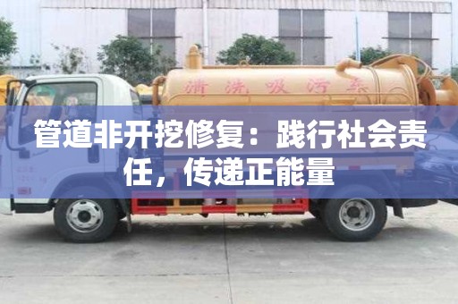 管道非開挖修復:踐行社會責任,傳遞正能量 管道非開挖修復:踐行社會責任,傳遞正能量