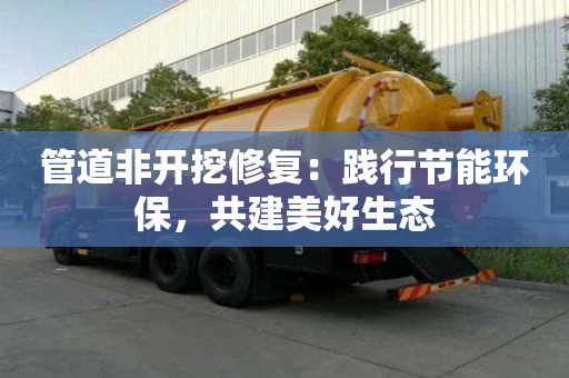 管道非開挖修復:踐行節能環保,共建美好生態 管道非開挖修復:踐行節能環保,共建美好生態