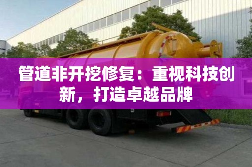 管道非開挖修復(fù)：重視科技創(chuàng)新，打造卓越品牌