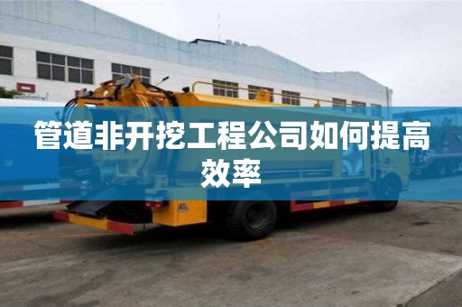 管道非開挖工程公司如何提高效率