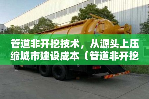 管道非開挖技術，從源頭上壓縮城市建設成本（管道非開挖施工技術有哪些）