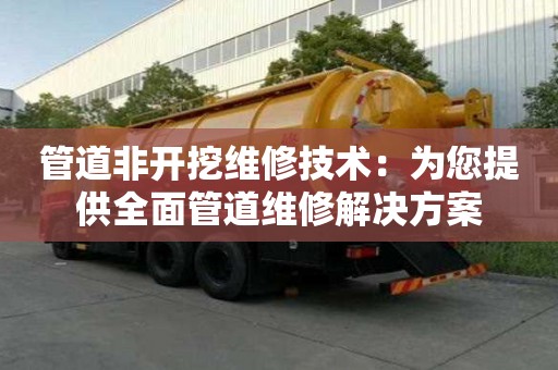 管道非開挖維修技術(shù)：為您提供全面管道維修解決方案