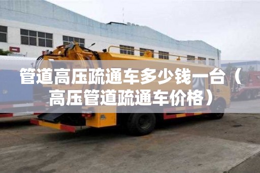 管道高壓疏通車多少錢一臺(tái)（高壓管道疏通車價(jià)格）