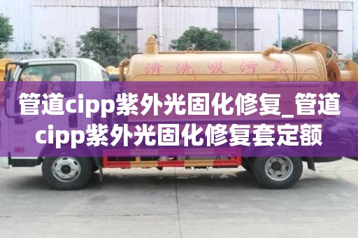 管道cipp紫外光固化修復_管道cipp紫外光固化修復套定額