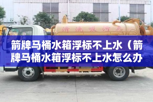 箭牌馬桶水箱浮標不上水（箭牌馬桶水箱浮標不上水怎么辦）