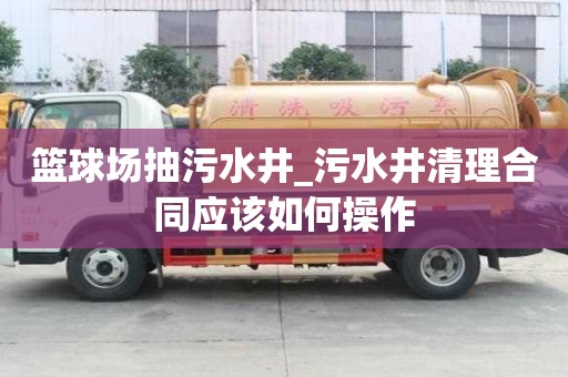 籃球場抽污水井_污水井清理合同應(yīng)該如何操作