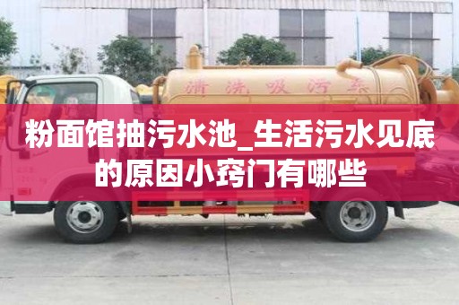 粉面館抽污水池_生活污水見底的原因小竅門有哪些
