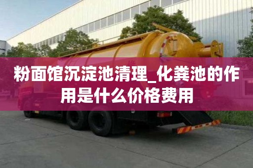 粉面館沉淀池清理_化糞池的作用是什么價格費用