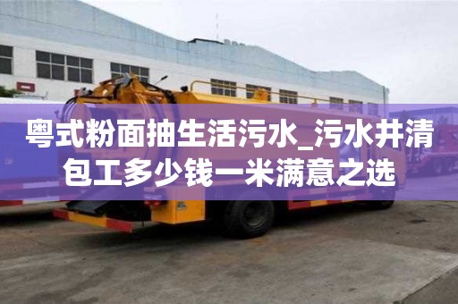 粵式粉面抽生活污水_污水井清包工多少錢一米滿意之選