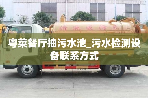粵菜餐廳抽污水池_污水檢測(cè)設(shè)備聯(lián)系方式