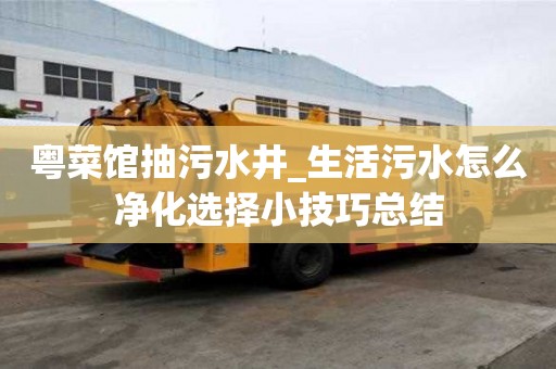 粵菜館抽污水井_生活污水怎么凈化選擇小技巧總結