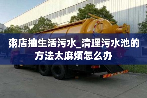 粥店抽生活污水_清理污水池的方法太麻煩怎么辦