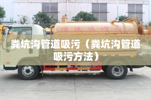 糞坑溝管道吸污（糞坑溝管道吸污方法）