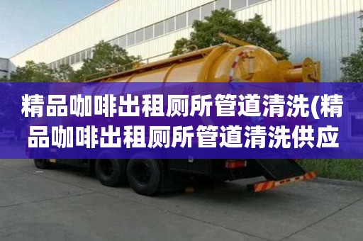 精品咖啡出租廁所管道清洗(精品咖啡出租廁所管道清洗供應(yīng)商)