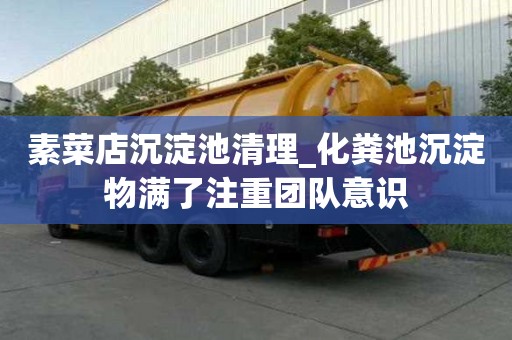 素菜店沉淀池清理_化糞池沉淀物滿了注重團隊意識