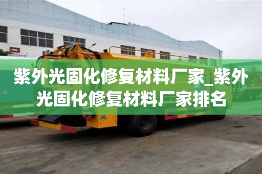 紫外光固化修復材料廠家_紫外光固化修復材料廠家排名