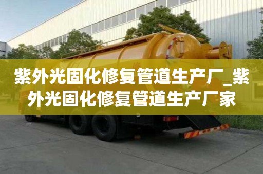紫外光固化修復(fù)管道生產(chǎn)廠_紫外光固化修復(fù)管道生產(chǎn)廠家