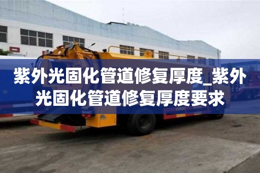 紫外光固化管道修復厚度_紫外光固化管道修復厚度要求