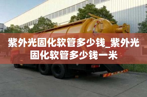 紫外光固化軟管多少錢_紫外光固化軟管多少錢一米