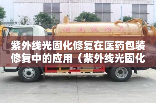 紫外線光固化修復在醫藥包裝修復中的應用（紫外線光固化修復在醫藥包裝修復中的應用）