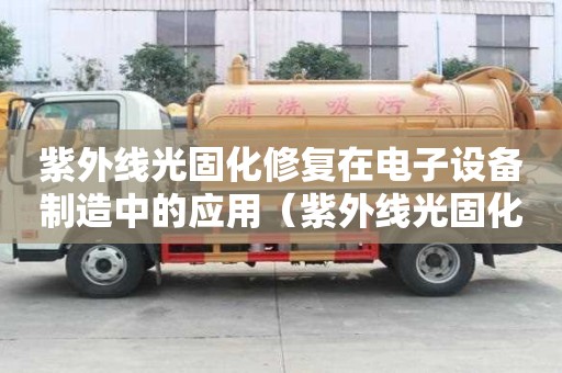 紫外線光固化修復在電子設備制造中的應用（紫外線光固化修復在電子設備制造中的應用）
