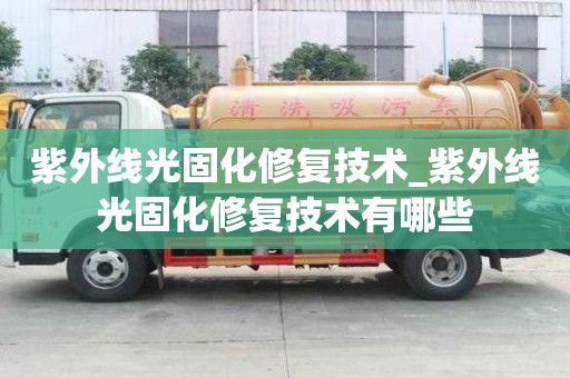 紫外線光固化修復技術_紫外線光固化修復技術有哪些