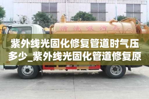 紫外線光固化修復(fù)管道時(shí)氣壓多少_紫外線光固化管道修復(fù)原理