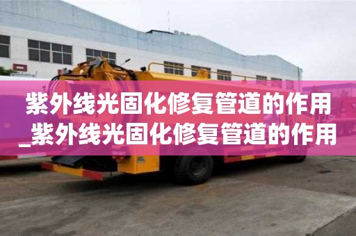紫外線光固化修復管道的作用_紫外線光固化修復管道的作用是什么