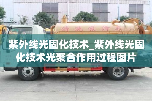 紫外線光固化技術(shù)_紫外線光固化技術(shù)光聚合作用過程圖片 紫外線光固化技術(shù)_紫外線光固化技術(shù)光聚合作用過程圖片
