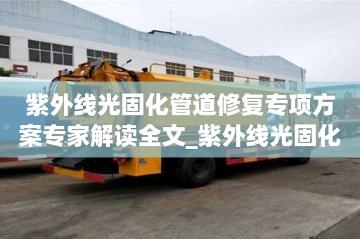 紫外線光固化管道修復專項方案專家解讀全文_紫外線光固化管道修復原理