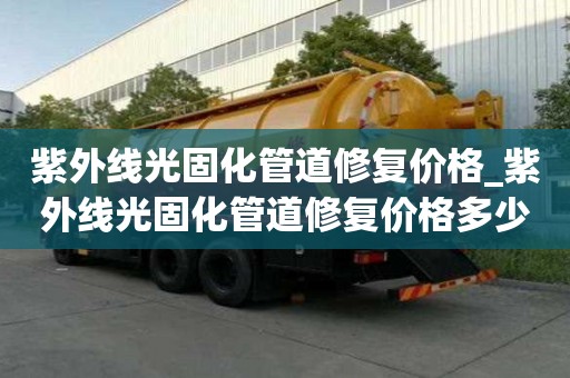 紫外線光固化管道修復(fù)價(jià)格_紫外線光固化管道修復(fù)價(jià)格多少