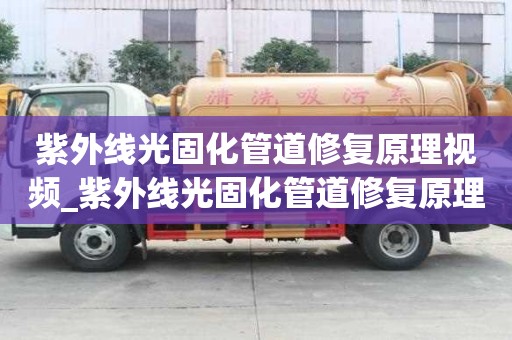紫外線光固化管道修復原理視頻_紫外線光固化管道修復原理視頻講解