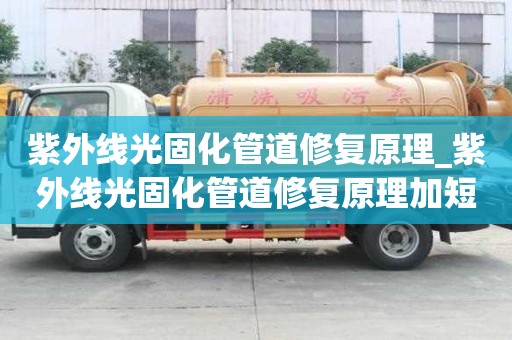 紫外線光固化管道修復原理_紫外線光固化管道修復原理加短管置換