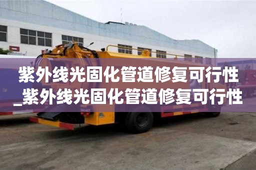 紫外線光固化管道修復可行性_紫外線光固化管道修復可行性研究報告