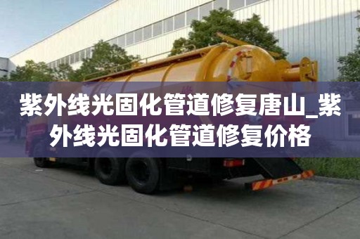 紫外線光固化管道修復唐山_紫外線光固化管道修復價格