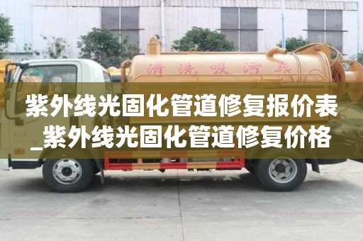 紫外線光固化管道修復(fù)報價表_紫外線光固化管道修復(fù)價格