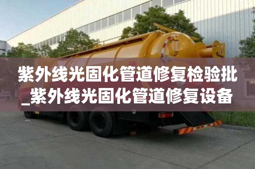 紫外線光固化管道修復檢驗批_紫外線光固化管道修復設備