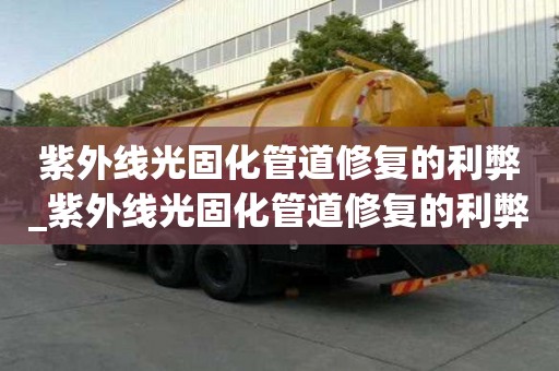紫外線光固化管道修復的利弊_紫外線光固化管道修復的利弊有哪些