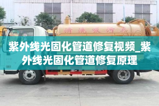 紫外線光固化管道修復(fù)視頻_紫外線光固化管道修復(fù)原理