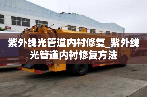 紫外線光管道內(nèi)襯修復_紫外線光管道內(nèi)襯修復方法
