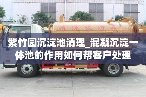 紫竹園沉淀池清理_混凝沉淀一體池的作用如何幫客戶處理