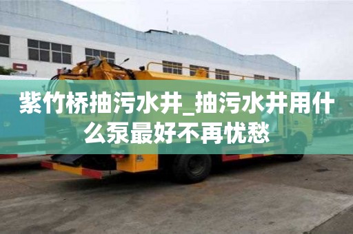 紫竹橋抽污水井_抽污水井用什么泵最好不再憂愁
