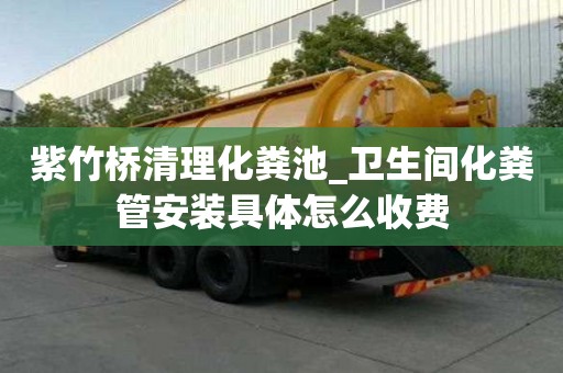 紫竹橋清理化糞池_衛生間化糞管安裝具體怎么收費