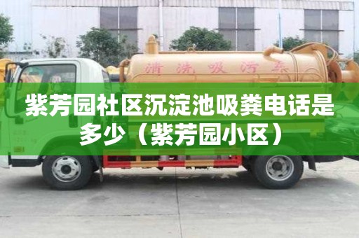 紫芳園社區沉淀池吸糞電話是多少（紫芳園小區）