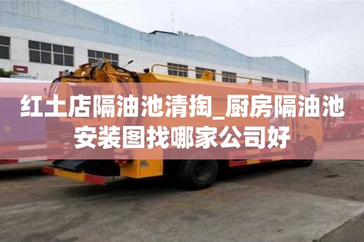 紅土店隔油池清掏_廚房隔油池安裝圖找哪家公司好