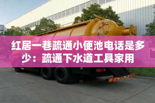 紅居一巷疏通小便池電話是多少：疏通下水道工具家用