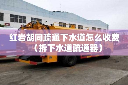 紅巖胡同疏通下水道怎么收費（拆下水道疏通器）